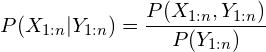 \[P(X_{1:n}|Y_{1:n})=\frac{P(X_{1:n},Y_{1:n})}{P(Y_{1:n})}\]